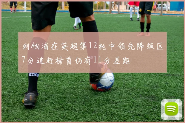 利物浦在英超第12轮中领先降级区7分追赶榜首仍有11分差距