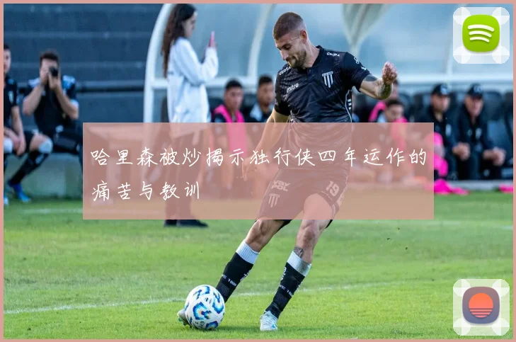哈里森被炒揭示独行侠四年运作的痛苦与教训