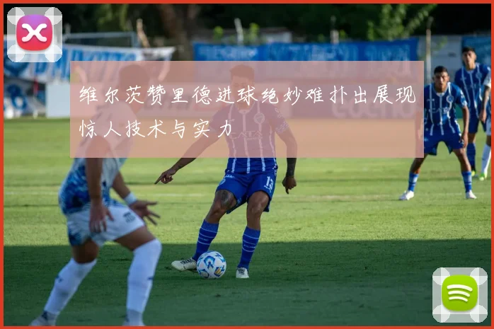 维尔茨赞里德进球绝妙难扑出展现惊人技术与实力