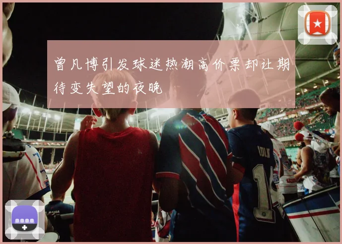 曾凡博引发球迷热潮高价票却让期待变失望的夜晚