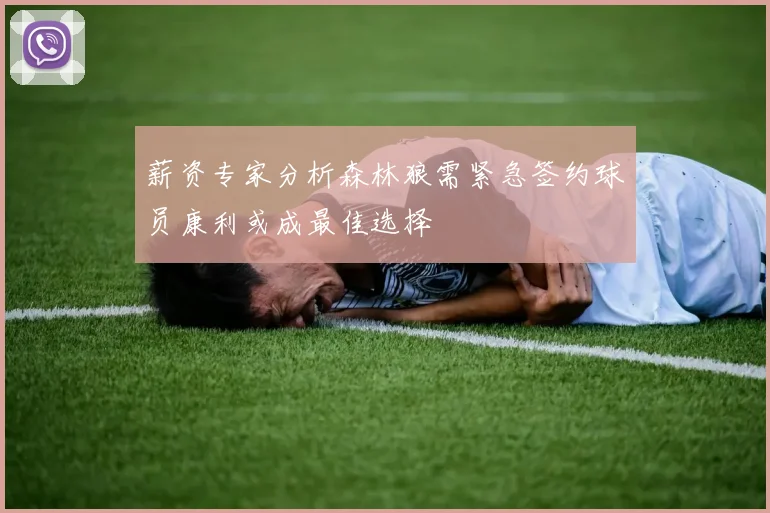 薪资专家分析森林狼需紧急签约球员康利或成最佳选择
