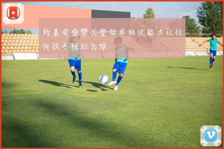 约基奇盛赞戈登称其助攻能力让任何投手轻松打球