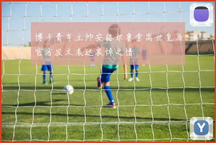 博卡青年主帅安赫尔鲁索离世皇马官方发文表达哀悼之情