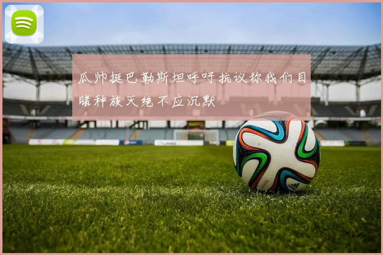 瓜帅挺巴勒斯坦呼吁抗议称我们目睹种族灭绝不应沉默