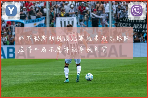 那不勒斯助教谈比赛结果表示球队应得平局不愿评论争议判罚