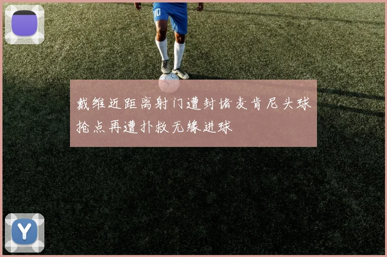 戴维近距离射门遭封堵麦肯尼头球抢点再遭扑救无缘进球