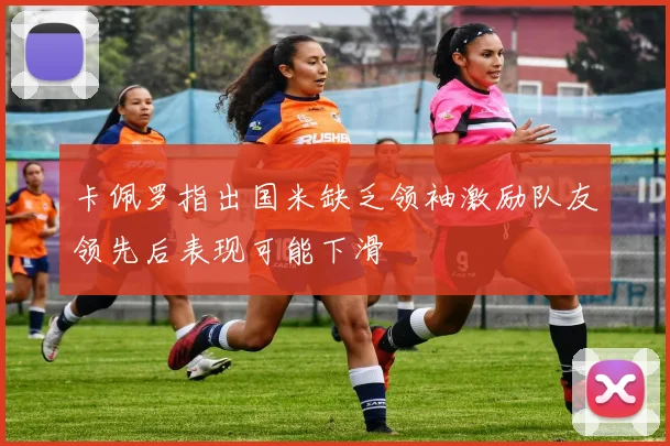 卡佩罗指出国米缺乏领袖激励队友领先后表现可能下滑