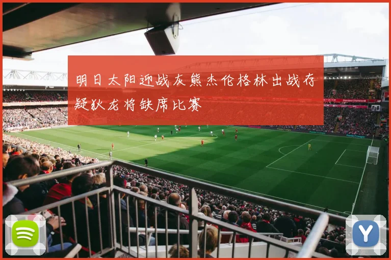 明日太阳迎战灰熊杰伦格林出战存疑狄龙将缺席比赛