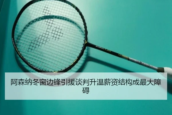 阿森纳冬窗边锋引援谈判升温薪资结构成最大障碍